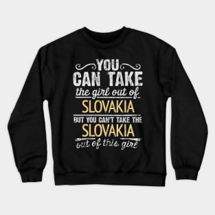 You Can Take The Girl Out Of Slovakia But You Cant Take The Slovakia Out Of The Girl - Gift for Slovakian With Roots From Slovakia Crewneck Sweatshirt